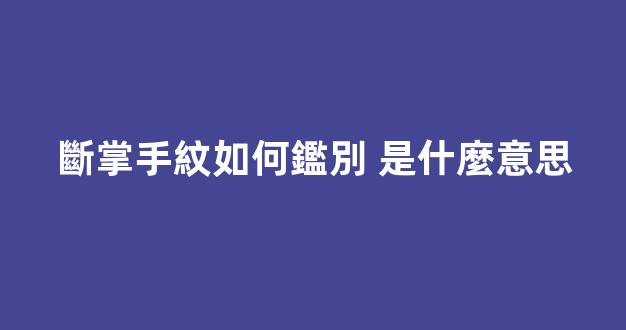 斷掌手紋如何鑑別 是什麼意思
